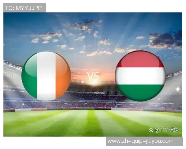 欧洲预选：匈牙利vs爱尔兰，谁能连续强势状况？